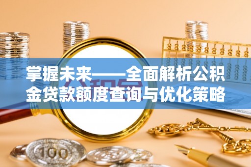 旌阳掌握未来——全面解析公积金贷款额度查询与优化策略