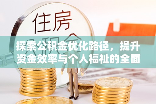 旌阳探索公积金优化路径，提升资金效率与个人福祉的全面解析