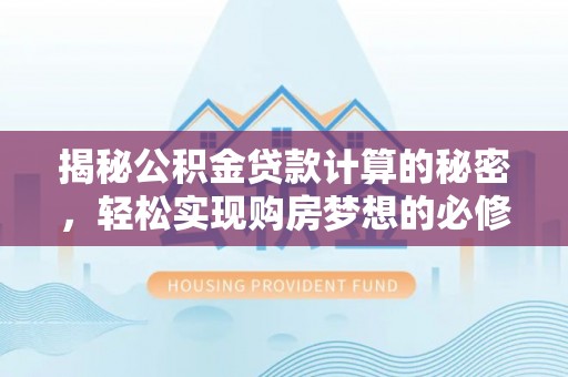 旌阳揭秘公积金贷款计算的秘密，轻松实现购房梦想的必修课