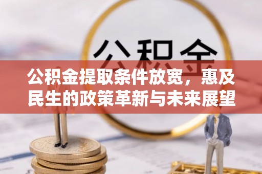 旌阳公积金提取条件放宽，惠及民生的政策革新与未来展望