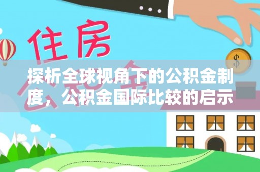 旌阳探析全球视角下的公积金制度，公积金国际比较的启示与借鉴