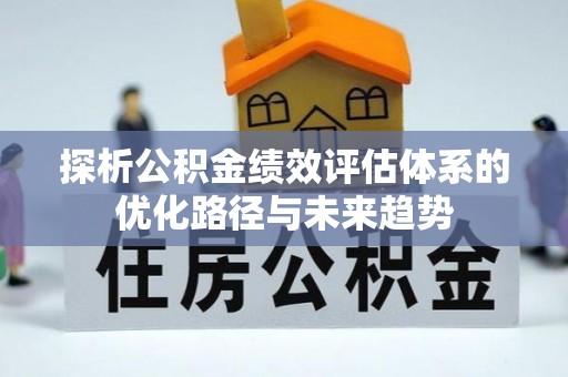 旌阳探析公积金绩效评估体系的优化路径与未来趋势