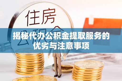 旌阳揭秘代办公积金提取服务的优劣与注意事项