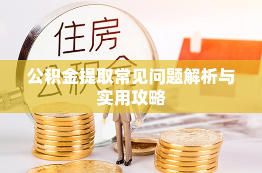 旌阳公积金提取常见问题解析与实用攻略
