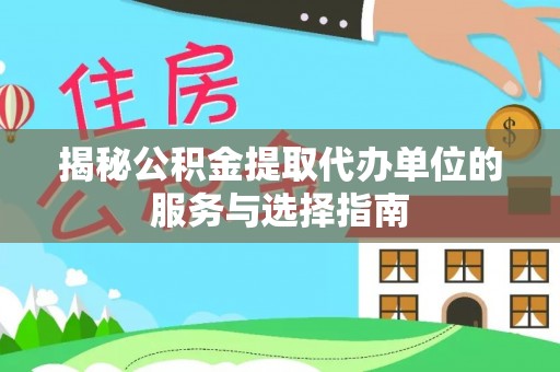 旌阳揭秘公积金提取代办单位的服务与选择指南