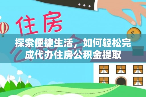 旌阳探索便捷生活，如何轻松完成代办住房公积金提取