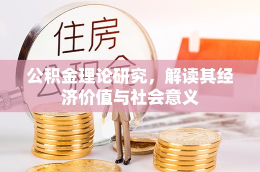 旌阳公积金理论研究，解读其经济价值与社会意义
