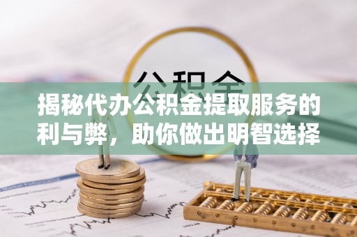 旌阳揭秘代办公积金提取服务的利与弊，助你做出明智选择