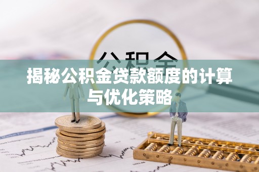 旌阳揭秘公积金贷款额度的计算与优化策略