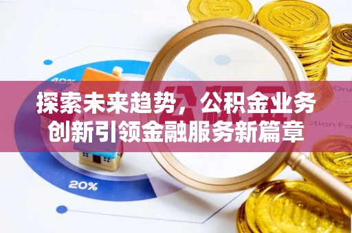 旌阳探索未来趋势，公积金业务创新引领金融服务新篇章