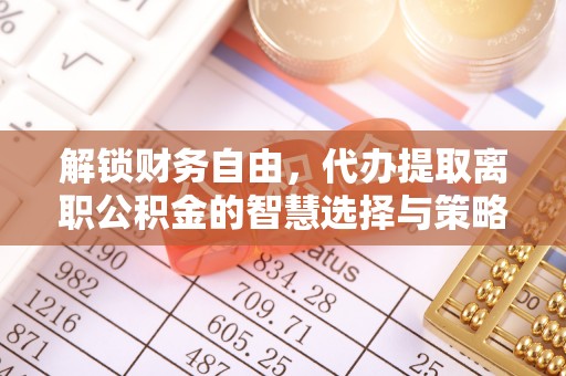 旌阳解锁财务自由，代办提取离职公积金的智慧选择与策略