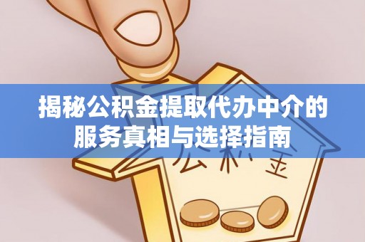 旌阳揭秘公积金提取代办中介的服务真相与选择指南