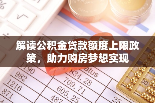 旌阳解读公积金贷款额度上限政策，助力购房梦想实现