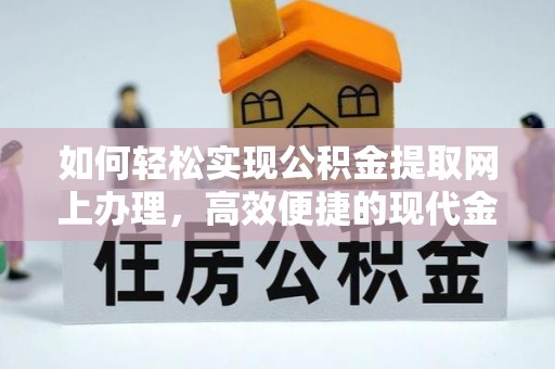 旌阳如何轻松实现公积金提取网上办理，高效便捷的现代金融服务