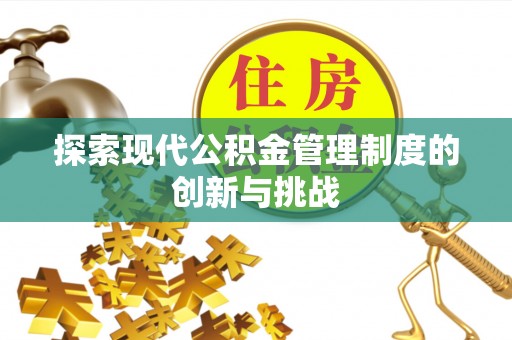 旌阳探索现代公积金管理制度的创新与挑战