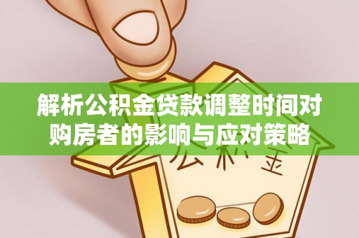 旌阳解析公积金贷款调整时间对购房者的影响与应对策略