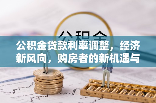 旌阳公积金贷款利率调整，经济新风向，购房者的新机遇与挑战