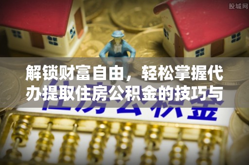 旌阳解锁财富自由，轻松掌握代办提取住房公积金的技巧与攻略