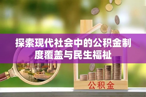 旌阳探索现代社会中的公积金制度覆盖与民生福祉