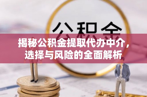 旌阳揭秘公积金提取代办中介，选择与风险的全面解析