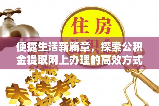 旌阳便捷生活新篇章，探索公积金提取网上办理的高效方式