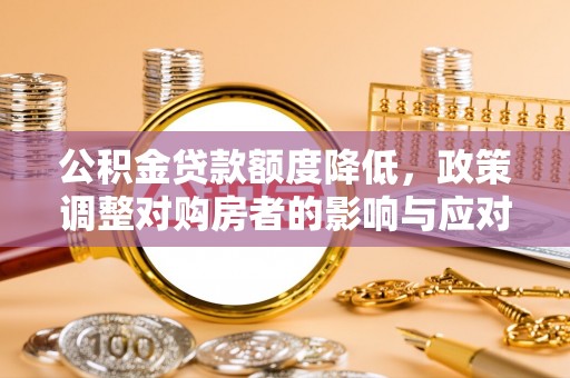 旌阳公积金贷款额度降低，政策调整对购房者的影响与应对策略