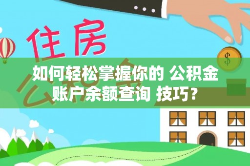 旌阳如何轻松掌握你的 公积金账户余额查询 技巧？