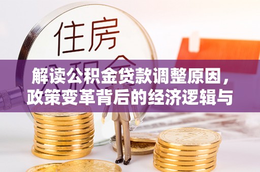 旌阳解读公积金贷款调整原因，政策变革背后的经济逻辑与民生影响